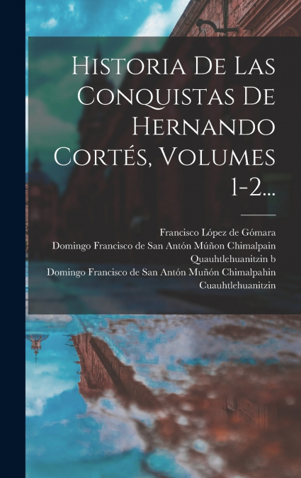 Historia De Las Conquistas De Hernando Cortés, Volumes 1-2...