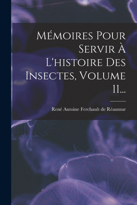 Mémoires Pour Servir À L’histoire Des Insectes, Volume 11...