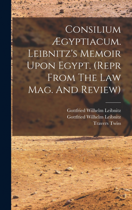Consilium Ægyptiacum. Leibnitz’s Memoir Upon Egypt. (repr From The Law Mag. And Review)