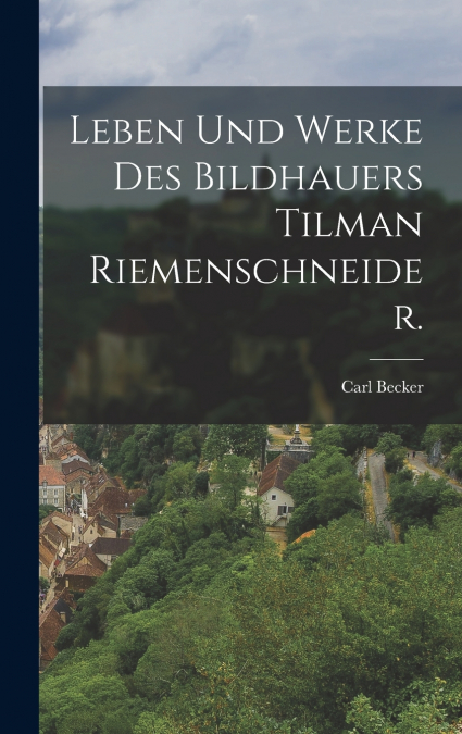 Leben und Werke des Bildhauers Tilman Riemenschneider.