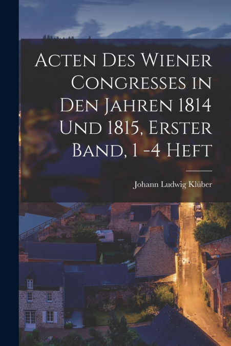 Acten des Wiener Congresses in den Jahren 1814 und 1815, Erster Band, 1 -4 Heft