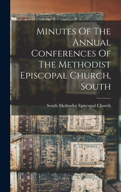 Minutes Of The Annual Conferences Of The Methodist Episcopal Church, South