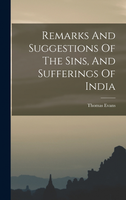 Remarks And Suggestions Of The Sins, And Sufferings Of India