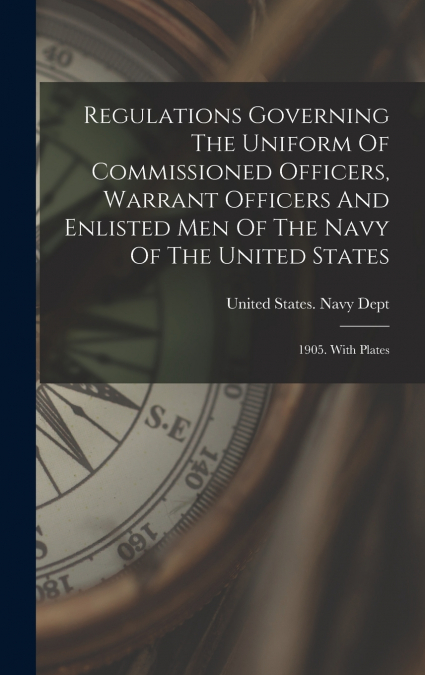 Regulations Governing The Uniform Of Commissioned Officers, Warrant Officers And Enlisted Men Of The Navy Of The United States