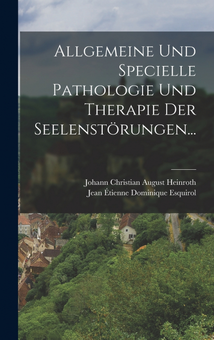 Allgemeine und Specielle Pathologie und Therapie der Seelenstörungen...