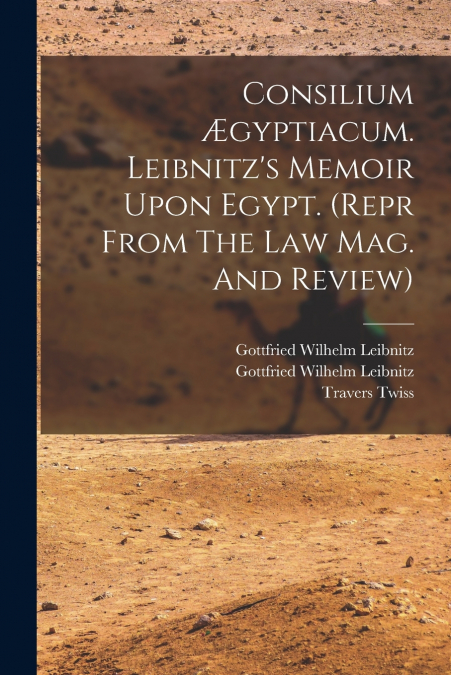 Consilium Ægyptiacum. Leibnitz’s Memoir Upon Egypt. (repr From The Law Mag. And Review)