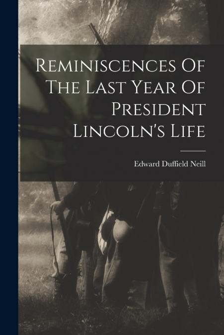 Reminiscences Of The Last Year Of President Lincoln’s Life