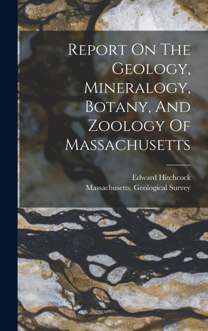 Report On The Geology, Mineralogy, Botany, And Zoology Of Massachusetts