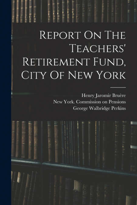 Report On The Teachers’ Retirement Fund, City Of New York
