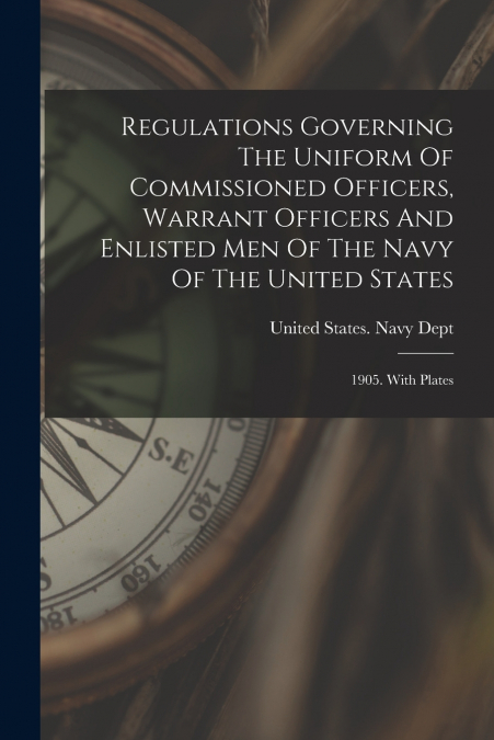 Regulations Governing The Uniform Of Commissioned Officers, Warrant Officers And Enlisted Men Of The Navy Of The United States