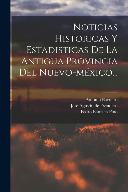 Noticias Historicas Y Estadisticas De La Antigua Provincia Del Nuevo-méxico...