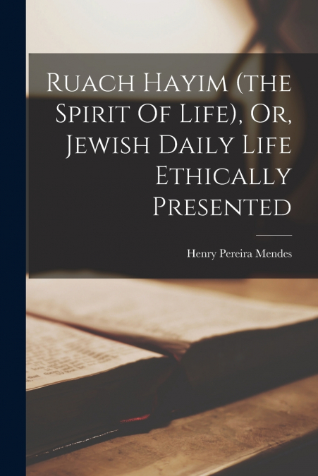 Ruach Hayim (the Spirit Of Life), Or, Jewish Daily Life Ethically Presented