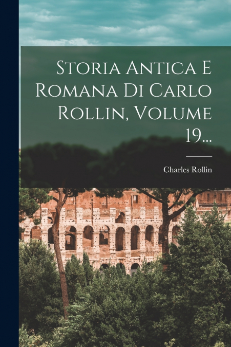 Storia Antica E Romana Di Carlo Rollin, Volume 19...