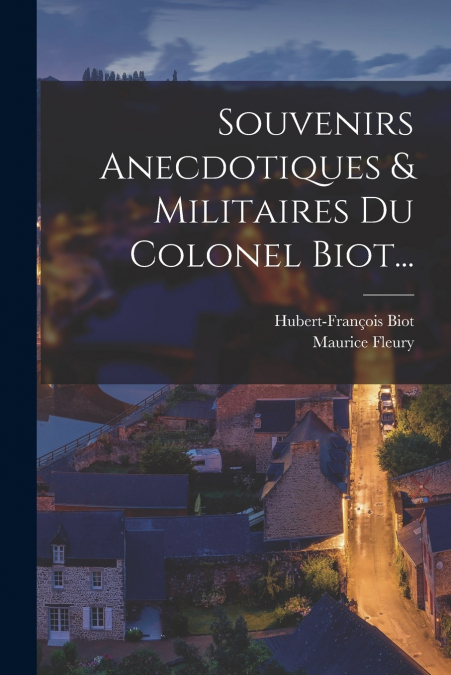 Souvenirs Anecdotiques & Militaires Du Colonel Biot...