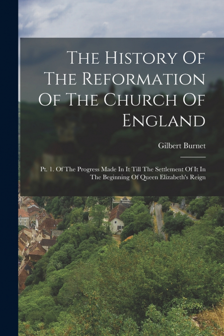 The History Of The Reformation Of The Church Of England