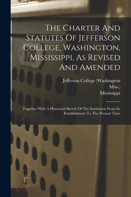 The Charter And Statutes Of Jefferson College, Washington, Mississippi, As Revised And Amended