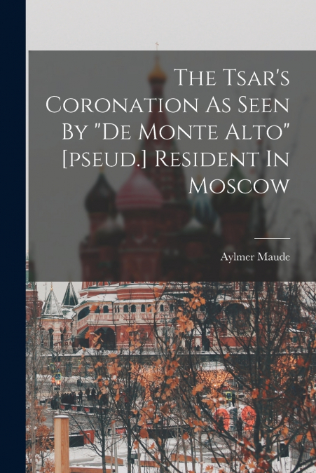 The Tsar’s Coronation As Seen By 'de Monte Alto' [pseud.] Resident In Moscow