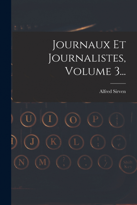 Journaux Et Journalistes, Volume 3...