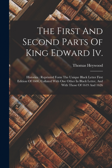 The First And Second Parts Of King Edward Iv.
