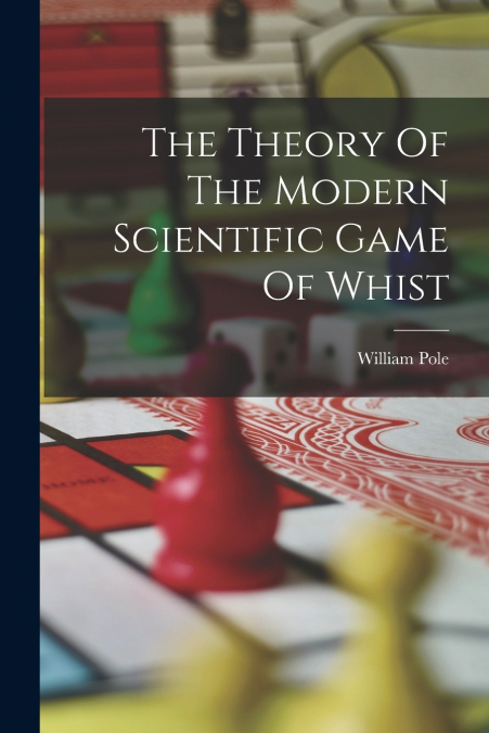 The Theory Of The Modern Scientific Game Of Whist