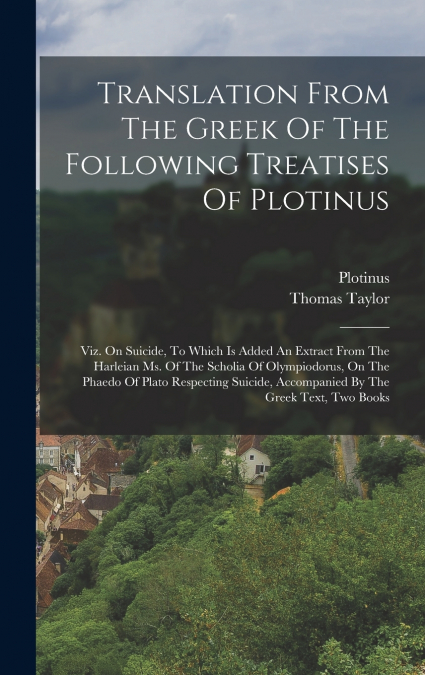Translation From The Greek Of The Following Treatises Of Plotinus