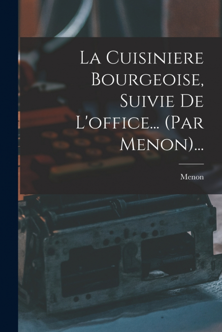 La Cuisiniere Bourgeoise, Suivie De L’office... (par Menon)...