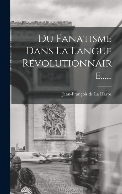 Du Fanatisme Dans La Langue Révolutionnaire......