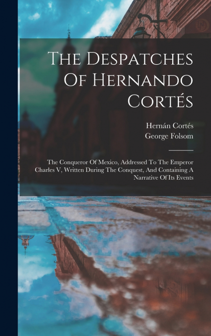 The Despatches Of Hernando Cortés