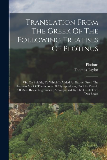 Translation From The Greek Of The Following Treatises Of Plotinus