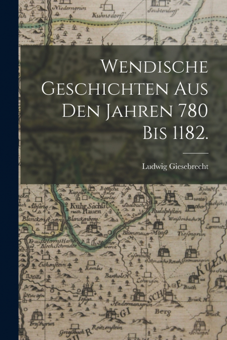 Wendische Geschichten aus den Jahren 780 bis 1182.