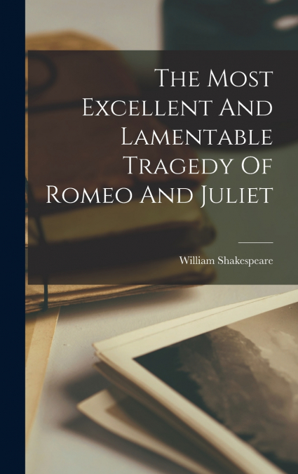 The Most Excellent And Lamentable Tragedy Of Romeo And Juliet