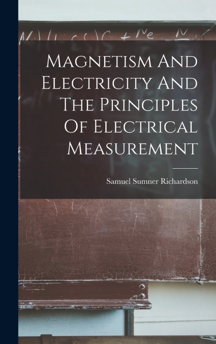 Magnetism And Electricity And The Principles Of Electrical Measurement