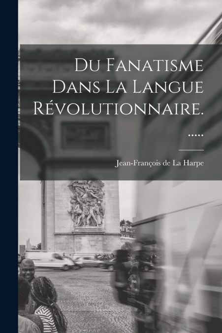 Du Fanatisme Dans La Langue Révolutionnaire......