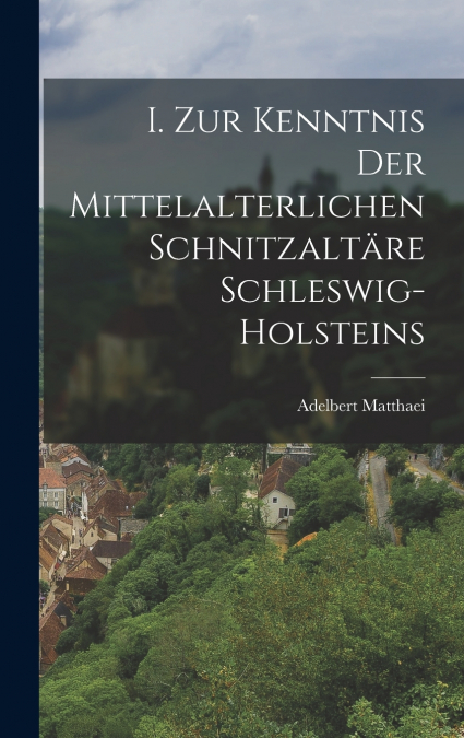 I. Zur Kenntnis der mittelalterlichen Schnitzaltäre Schleswig-Holsteins