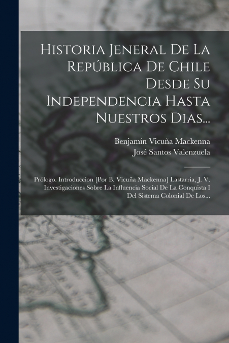 Historia Jeneral De La República De Chile Desde Su Independencia Hasta Nuestros Dias...