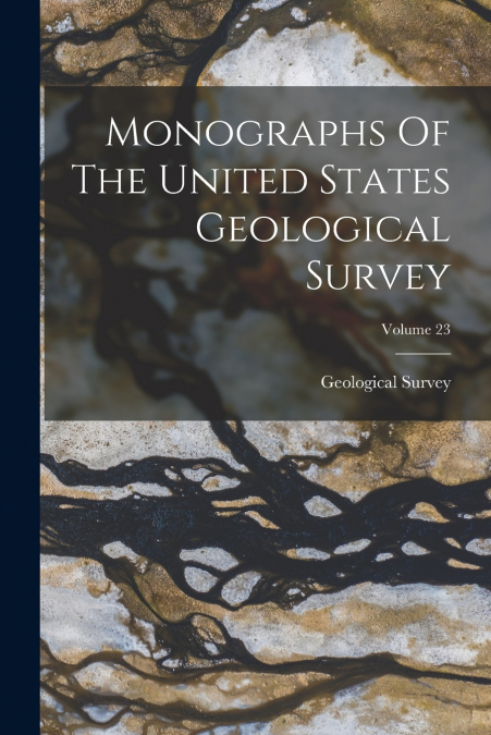 Monographs Of The United States Geological Survey; Volume 23