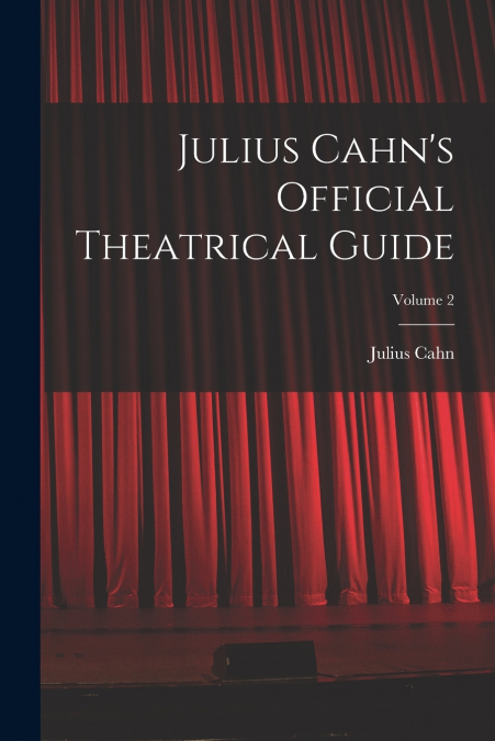 Julius Cahn’s Official Theatrical Guide; Volume 2