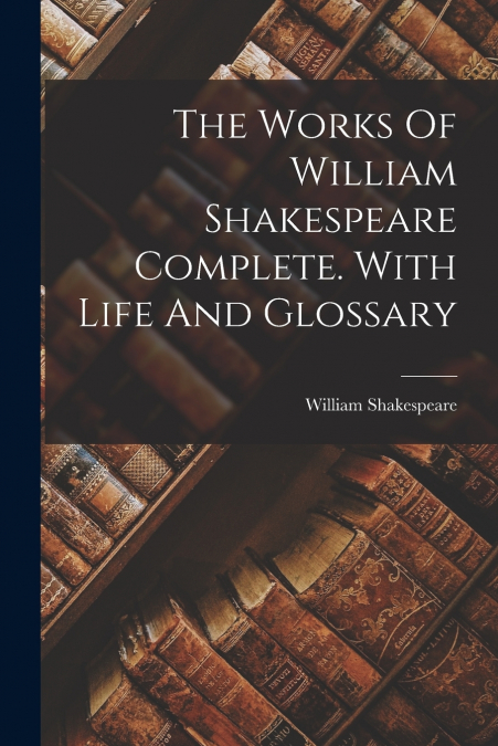 The Works Of William Shakespeare Complete. With Life And Glossary