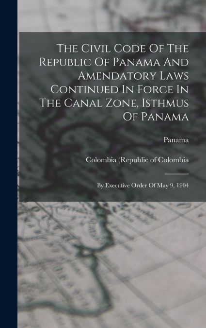 The Civil Code Of The Republic Of Panama And Amendatory Laws Continued In Force In The Canal Zone, Isthmus Of Panama