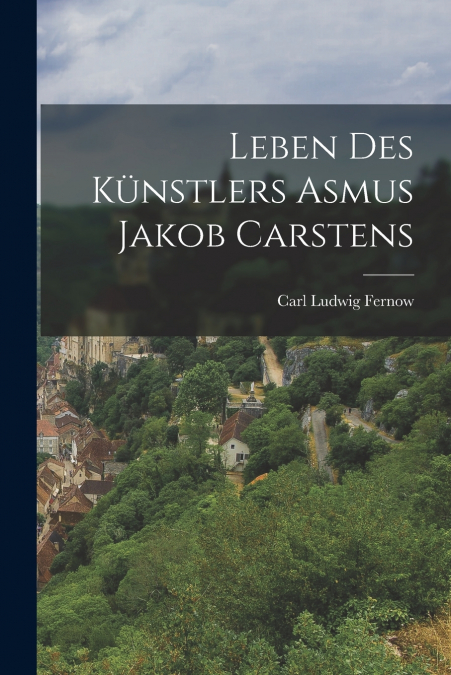 Leben des Künstlers Asmus Jakob Carstens