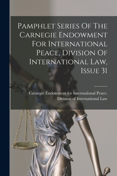 Pamphlet Series Of The Carnegie Endowment For International Peace, Division Of International Law, Issue 31