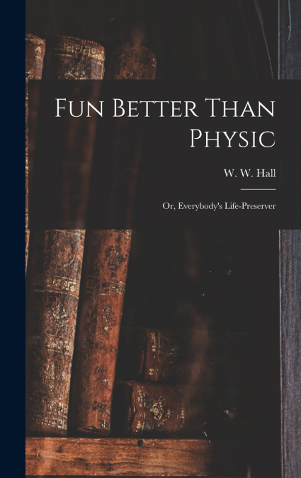 Fun Better Than Physic; or, Everybody’s Life-preserver