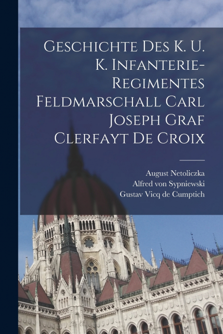 Geschichte Des K. U. K. Infanterie-regimentes Feldmarschall Carl Joseph Graf Clerfayt De Croix