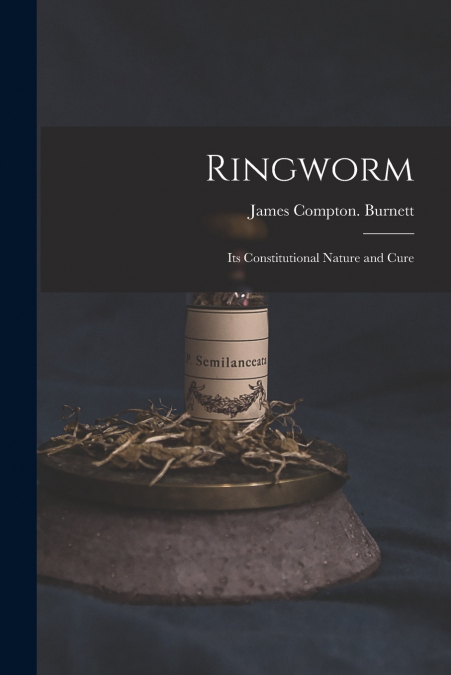 Ringworm; Its Constitutional Nature and Cure