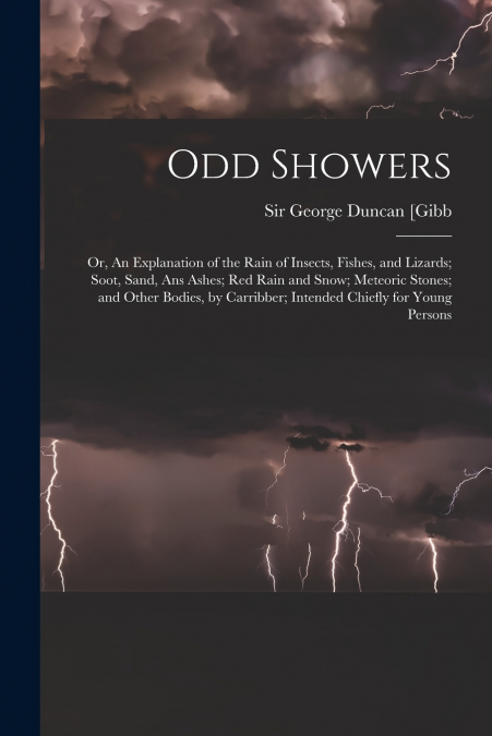 Odd Showers; or, An Explanation of the Rain of Insects, Fishes, and Lizards; Soot, Sand, Ans Ashes; Red Rain and Snow; Meteoric Stones; and Other Bodies, by Carribber; Intended Chiefly for Young Perso