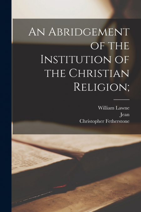 An Abridgement of the Institution of the Christian Religion;
