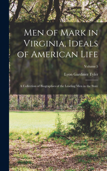 Men of Mark in Virginia, Ideals of American Life; a Collection of Biographies of the Leading Men in the State; Volume 5