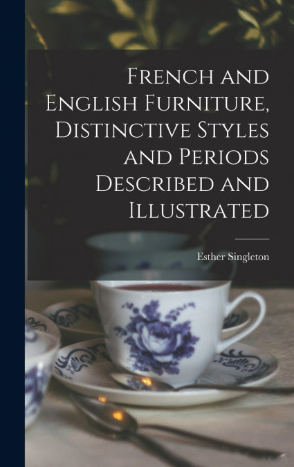 French and English Furniture, Distinctive Styles and Periods Described and Illustrated
