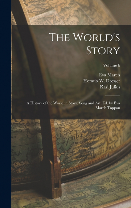 The World’s Story; a History of the World in Story, Song and Art, Ed. by Eva March Tappan; Volume 6