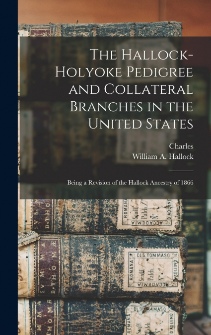 The Hallock-Holyoke Pedigree and Collateral Branches in the United States; Being a Revision of the Hallock Ancestry of 1866
